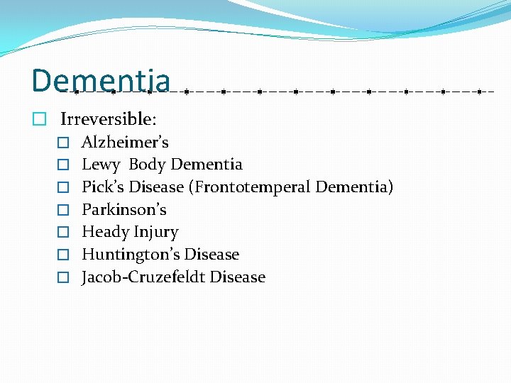 Dementia � Irreversible: � Alzheimer’s � Lewy Body Dementia � Pick’s Disease (Frontotemperal Dementia)