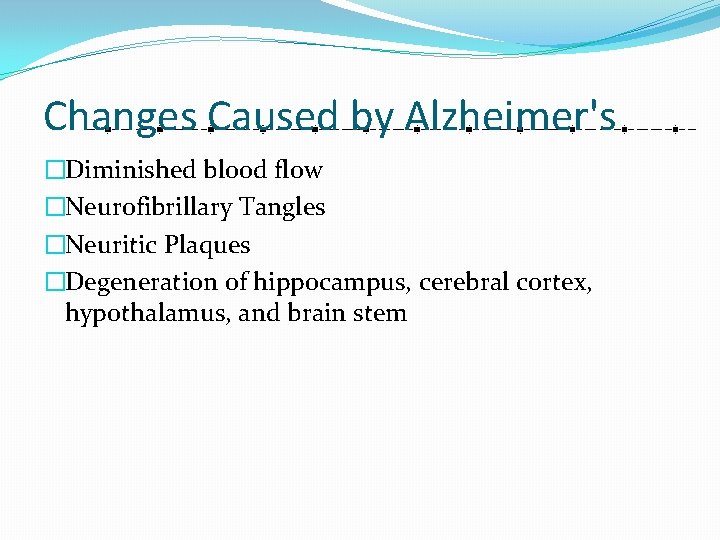 Changes Caused by Alzheimer's �Diminished blood flow �Neurofibrillary Tangles �Neuritic Plaques �Degeneration of hippocampus,