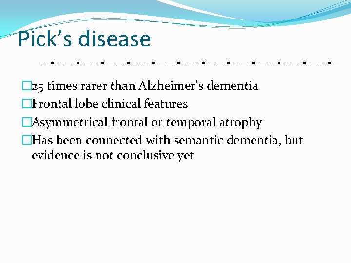 Pick’s disease � 25 times rarer than Alzheimer’s dementia �Frontal lobe clinical features �Asymmetrical