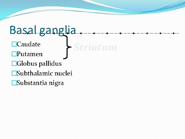 Basal ganglia �Caudate Striatum �Putamen �Globus pallidus �Subthalamic nuclei �Substantia nigra 