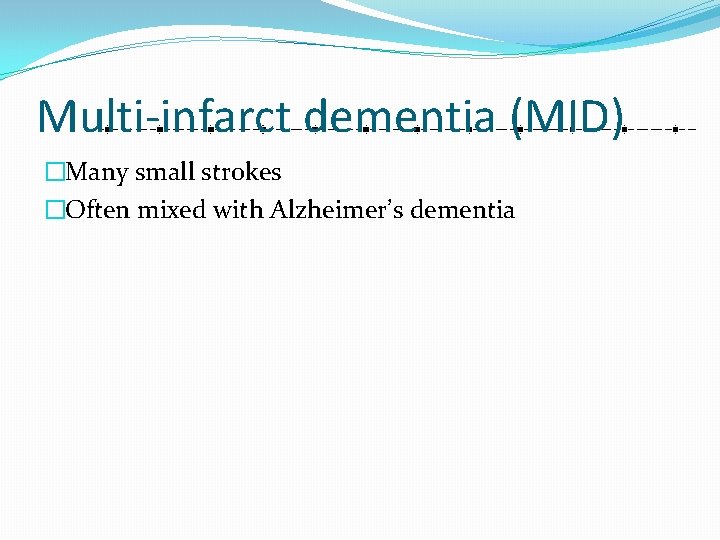 Multi-infarct dementia (MID) �Many small strokes �Often mixed with Alzheimer’s dementia 