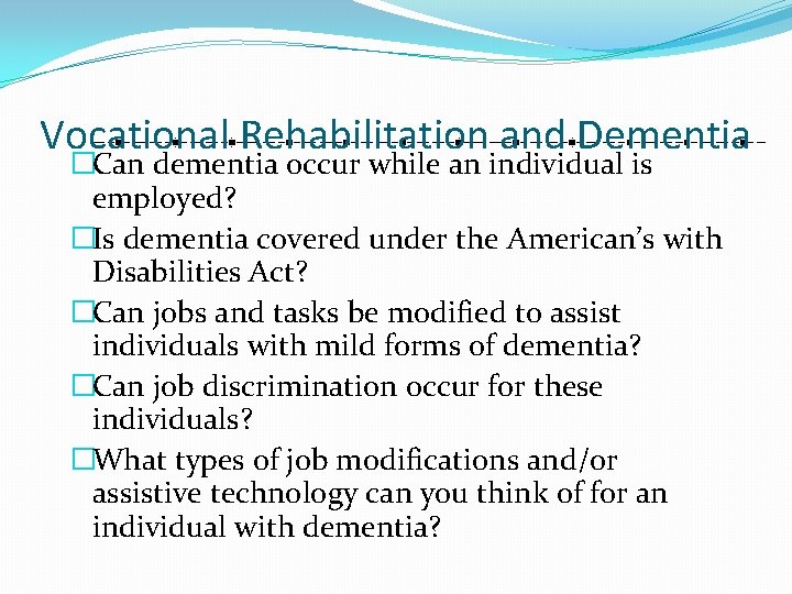Vocational Rehabilitation and Dementia �Can dementia occur while an individual is employed? �Is dementia