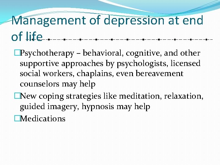 Management of depression at end of life �Psychotherapy – behavioral, cognitive, and other supportive