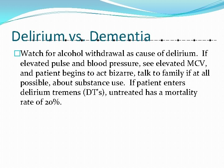 Delirium vs. Dementia �Watch for alcohol withdrawal as cause of delirium. If elevated pulse