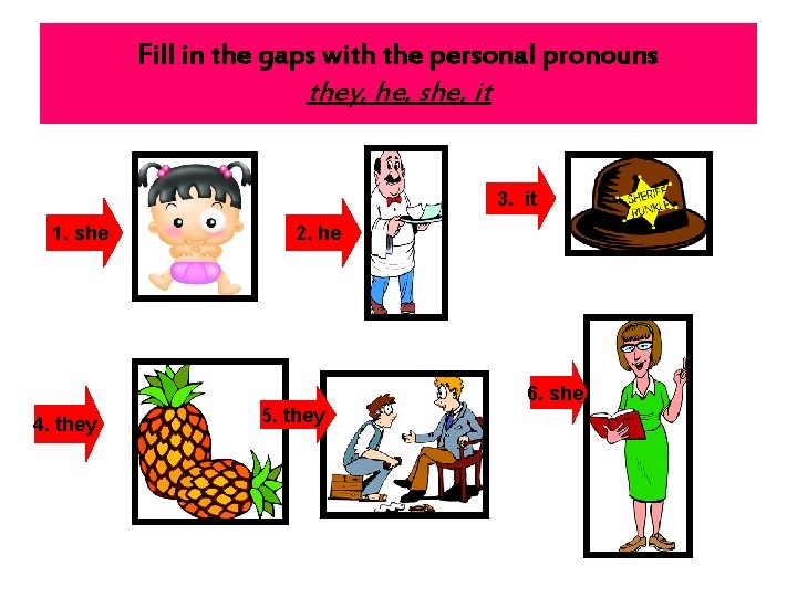 Fill in the gaps with the personal pronouns they, he, she, it 3. it