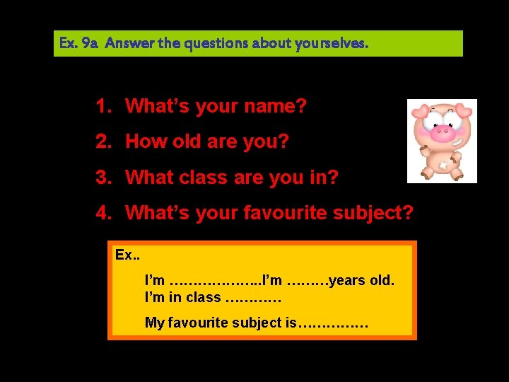 Ex. 9 a Answer the questions about yourselves. 1. What’s your name? 2. How