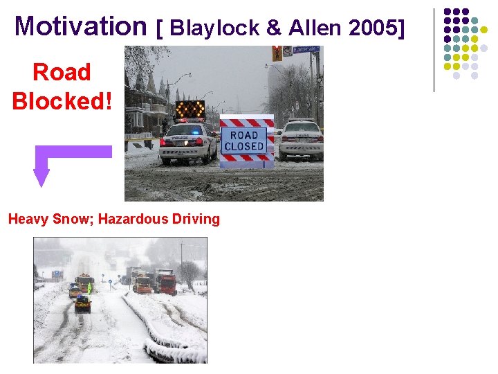 Motivation [ Blaylock & Allen 2005] Road Blocked! Heavy Snow; Hazardous Driving 