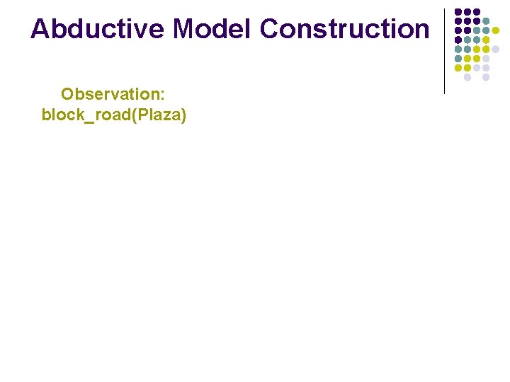 Abductive Model Construction Observation: block_road(Plaza) 