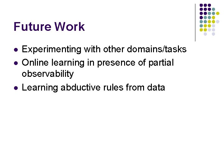 Future Work l l l Experimenting with other domains/tasks Online learning in presence of