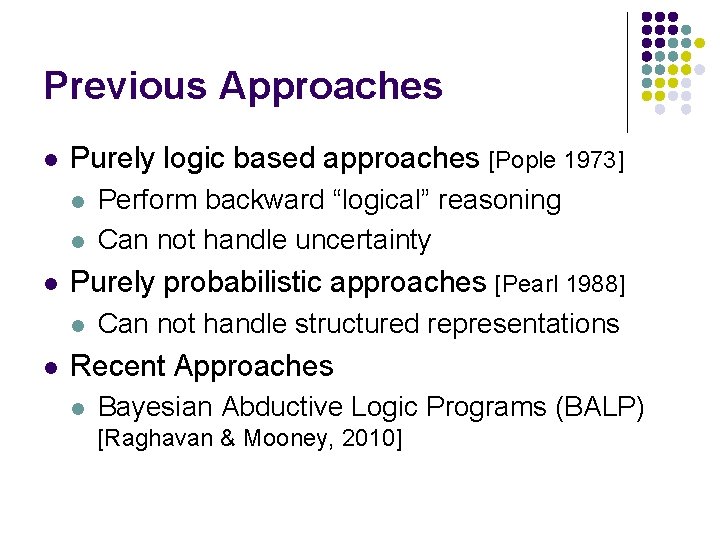 Previous Approaches l Purely logic based approaches [Pople 1973] l l l Purely probabilistic