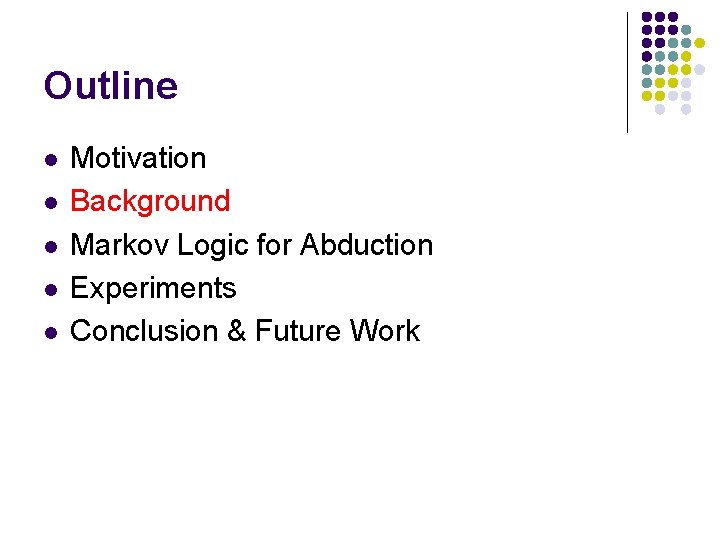 Outline l l l Motivation Background Markov Logic for Abduction Experiments Conclusion & Future