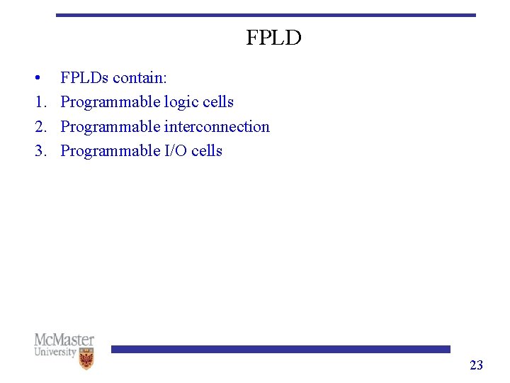 FPLD • 1. 2. 3. FPLDs contain: Programmable logic cells Programmable interconnection Programmable I/O
