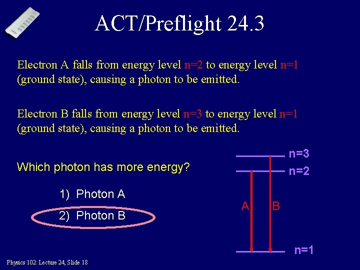 ACT/Preflight 24. 3 Electron A falls from energy level n=2 to energy level n=1