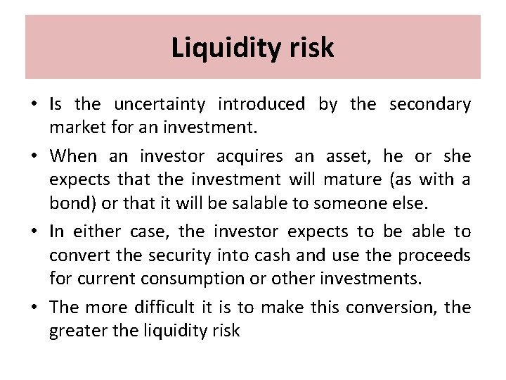 Liquidity risk • Is the uncertainty introduced by the secondary market for an investment.