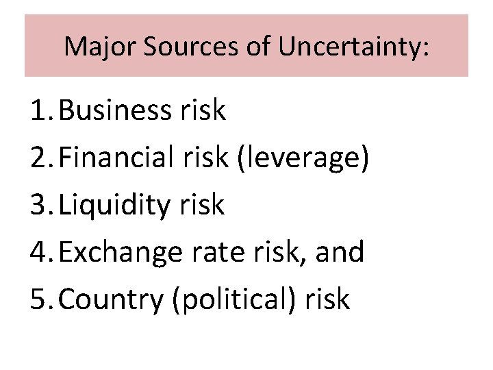 Major Sources of Uncertainty: 1. Business risk 2. Financial risk (leverage) 3. Liquidity risk