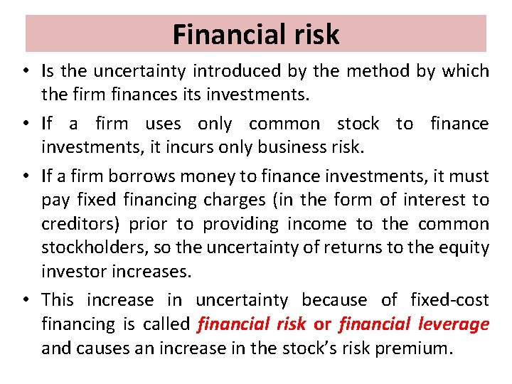 Financial risk • Is the uncertainty introduced by the method by which the firm