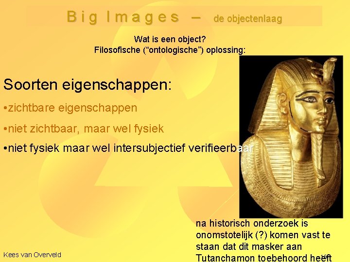 Big Images – de objectenlaag Wat is een object? Filosofische (“ontologische”) oplossing: Soorten eigenschappen: