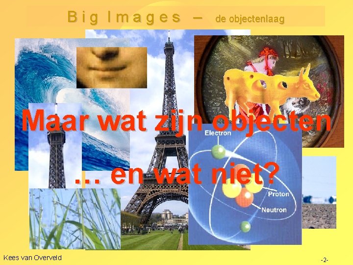 Big Images – de objectenlaag Wat is een object? Maar wat zijn objecten …