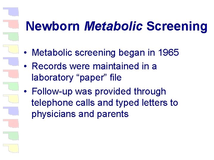 Newborn Metabolic Screening • Metabolic screening began in 1965 • Records were maintained in