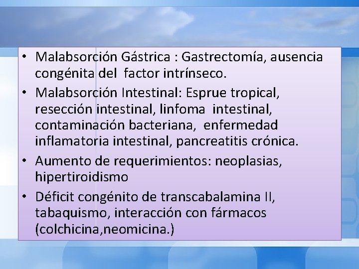  • Malabsorción Gástrica : Gastrectomía, ausencia congénita del factor intrínseco. • Malabsorción Intestinal: