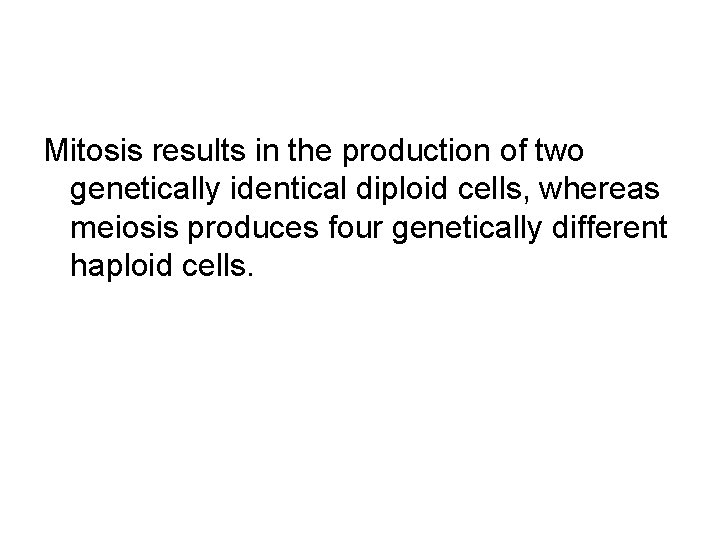 Mitosis results in the production of two genetically identical diploid cells, whereas meiosis produces