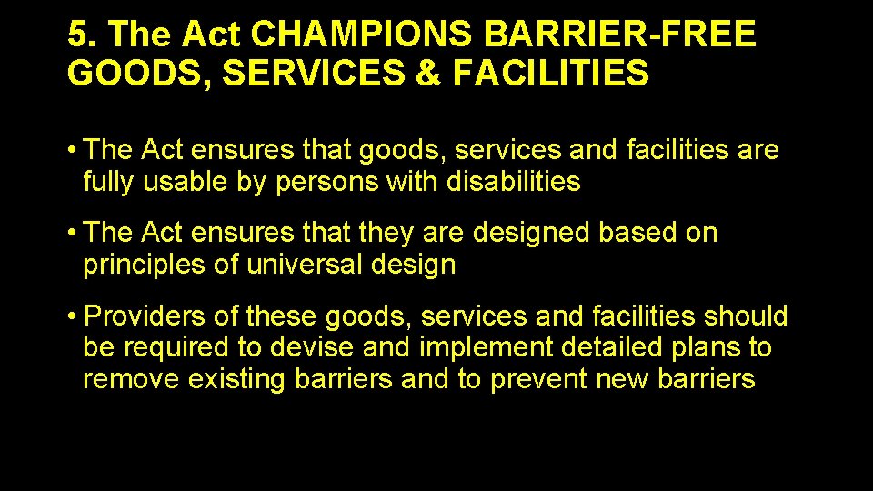 5. The Act CHAMPIONS BARRIER-FREE GOODS, SERVICES & FACILITIES • The Act ensures that