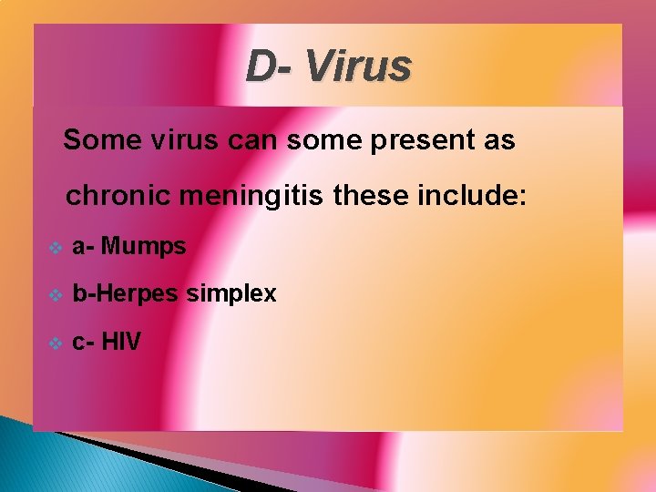 D- Virus Some virus can some present as chronic meningitis these include: v a-