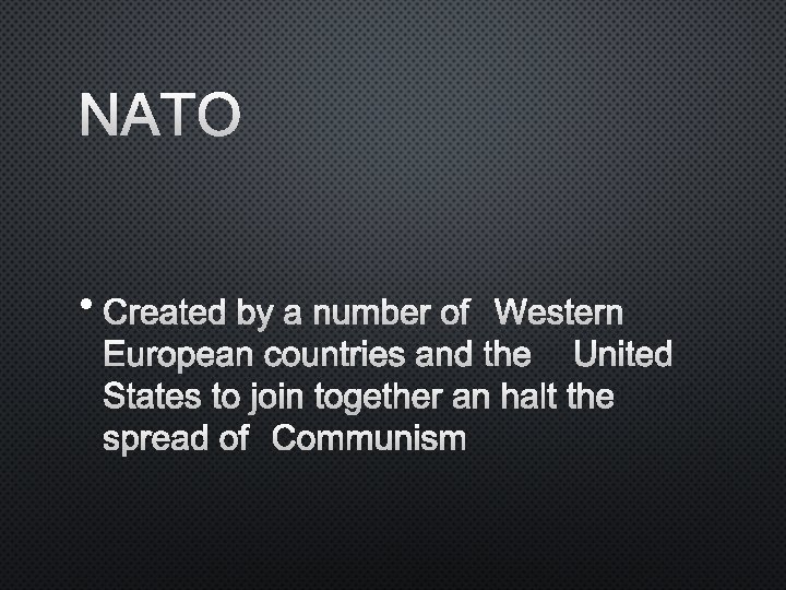 NATO • CREATED BY A NUMBER OFWESTERN EUROPEAN COUNTRIES AND THE UNITED STATES TO