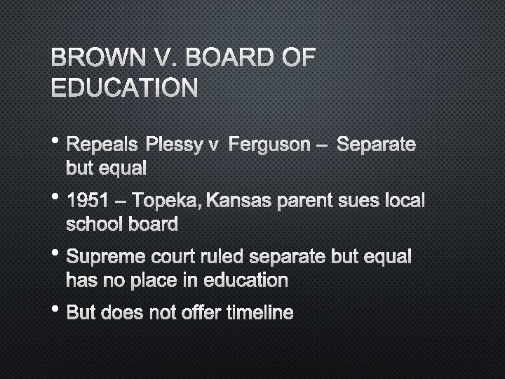 BROWN V. BOARD OF EDUCATION • REPEALS PLESSY V FERGUSON – SEPARATE BUT EQUAL