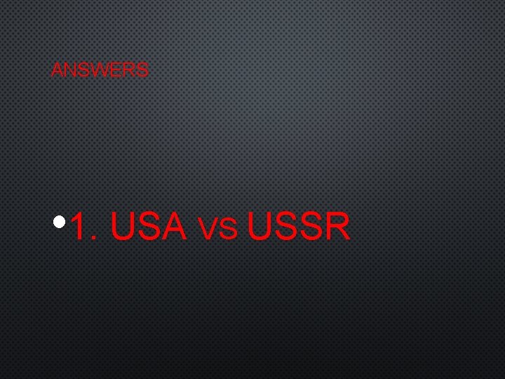ANSWERS • 1. USA VS USSR 