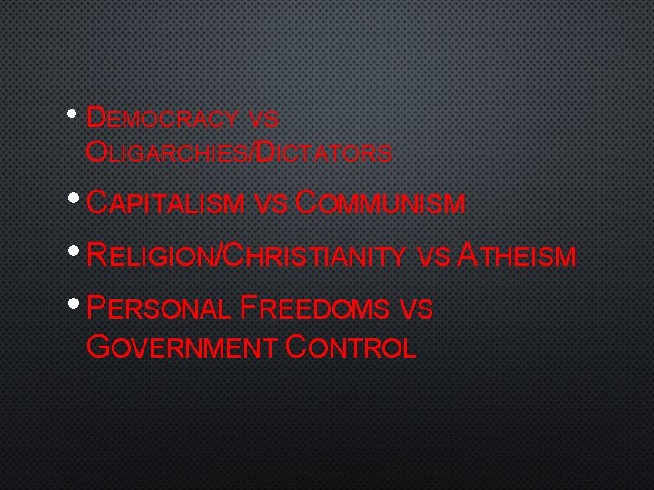  • DEMOCRACY VS OLIGARCHIES/DICTATORS • CAPITALISM VS COMMUNISM • RELIGION/CHRISTIANITY VS ATHEISM •