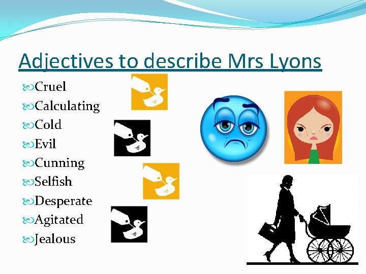 Adjectives to describe Mrs Lyons Cruel Calculating Cold Evil Cunning Selfish Desperate Agitated Jealous