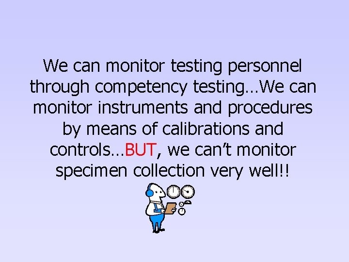 We can monitor testing personnel through competency testing…We can monitor instruments and procedures by