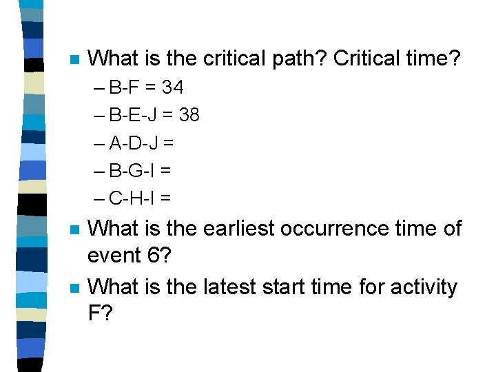 n What is the critical path? Critical time? – B-F = 34 – B-E-J
