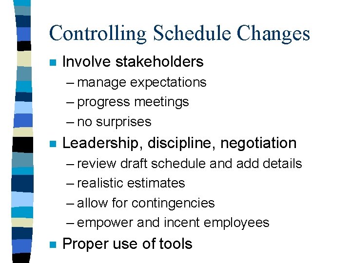 Controlling Schedule Changes n Involve stakeholders – manage expectations – progress meetings – no