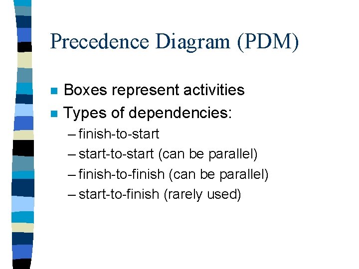 Precedence Diagram (PDM) n n Boxes represent activities Types of dependencies: – finish-to-start –