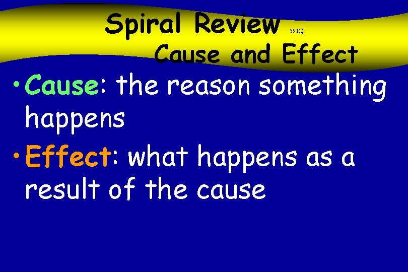 Spiral Review 391 Q Cause and Effect • Cause: the reason something happens •