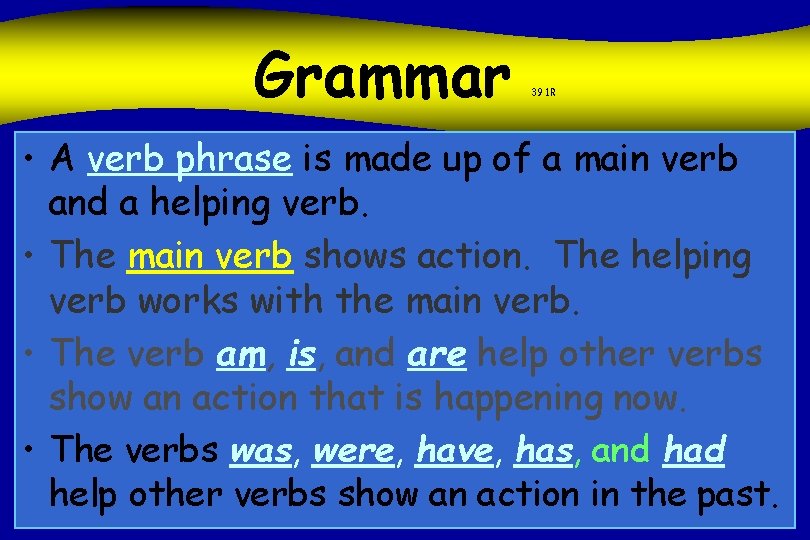 Grammar 391 R • A verb phrase is made up of a main verb