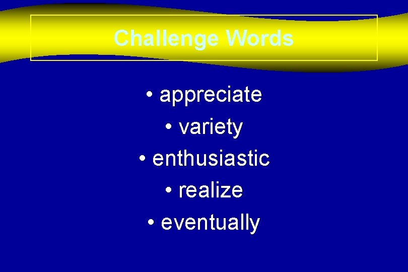 Challenge Words • appreciate • variety • enthusiastic • realize • eventually 