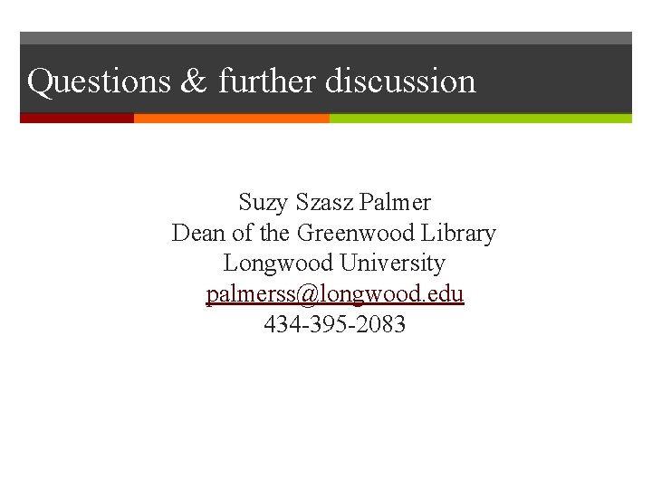 Questions & further discussion Suzy Szasz Palmer Dean of the Greenwood Library Longwood University