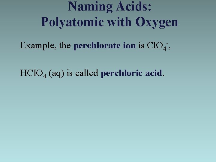 Naming Acids: Polyatomic with Oxygen Example, the perchlorate ion is Cl. O 4 -,