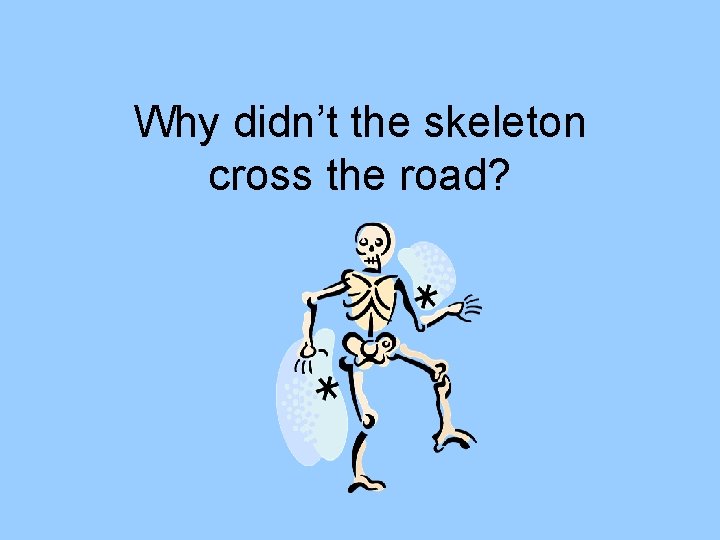 Why didn’t the skeleton cross the road? 