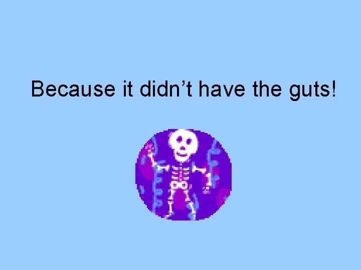 Because it didn’t have the guts! 