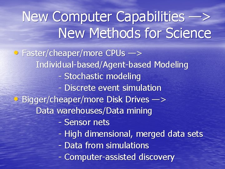 New Computer Capabilities —> New Methods for Science • Faster/cheaper/more CPUs —> • Individual-based/Agent-based