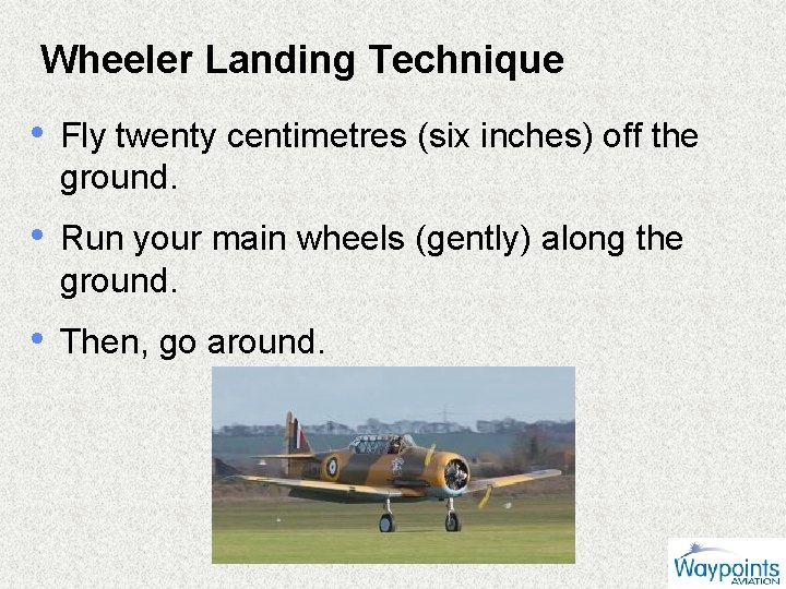 Wheeler Landing Technique • Fly twenty centimetres (six inches) off the ground. • Run
