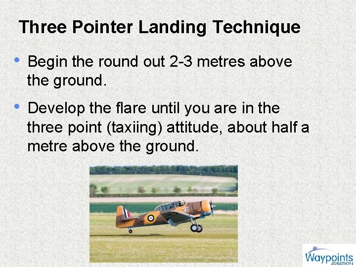 Three Pointer Landing Technique • Begin the round out 2 -3 metres above the
