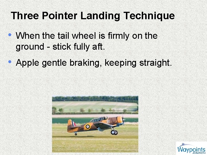 Three Pointer Landing Technique • When the tail wheel is firmly on the ground