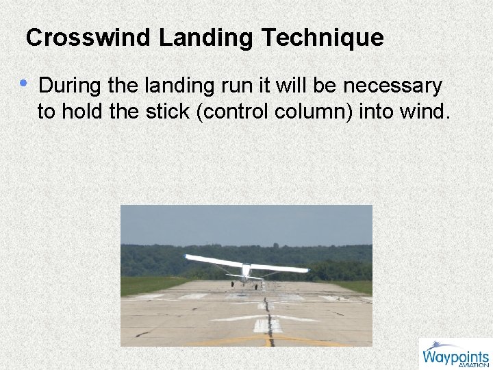 Crosswind Landing Technique • During the landing run it will be necessary to hold