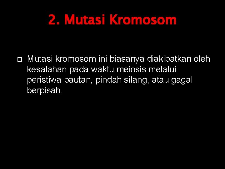 2. Mutasi Kromosom Mutasi kromosom ini biasanya diakibatkan oleh kesalahan pada waktu meiosis melalui