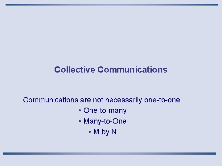 Collective Communications are not necessarily one-to-one: • One-to-many • Many-to-One • M by N